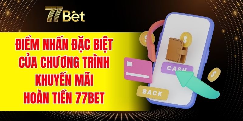 Điểm nhấn đặc biệt của chương trình khuyến mãi hoàn tiền 77BET