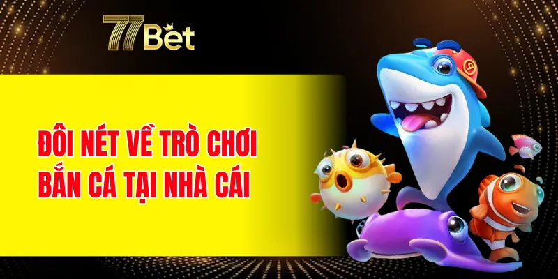 Đôi nét về trò chơi bắn cá tại nhà cái 77BET