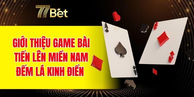 Giới thiệu game bài tiến lên miền Nam đếm lá kinh điển