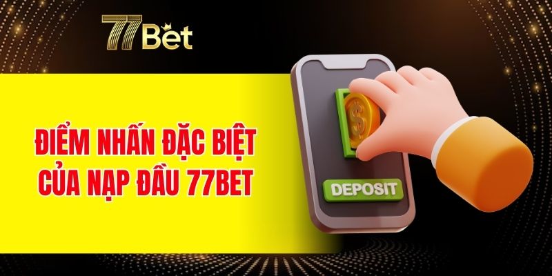 Điểm nhấn đặc biệt của nạp đầu 77BET