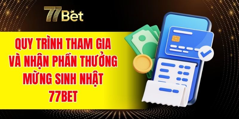 Quy trình tham gia và nhận phần thưởng mừng sinh nhật 77BET