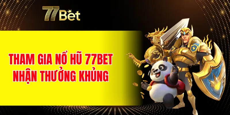 Tham gia nổ hũ 77BET nhận thưởng khủng